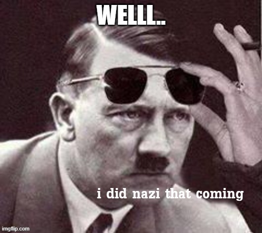 Hitler I did Nazi that coming | welll.. | image tagged in hitler i did nazi that coming | made w/ Imgflip meme maker