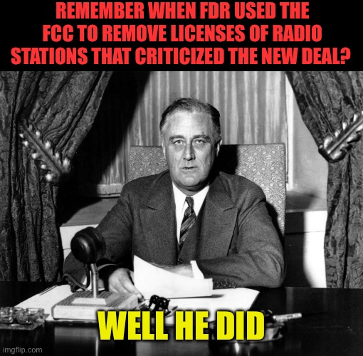 Democrat hypocrisy lives | Remember when FDR used the FCC to remove licenses of Radio stations that criticized the New Deal? Well he did | image tagged in fdr bern,democrats,democratic socialism,liberal hypocrisy,fdr | made w/ Imgflip meme maker