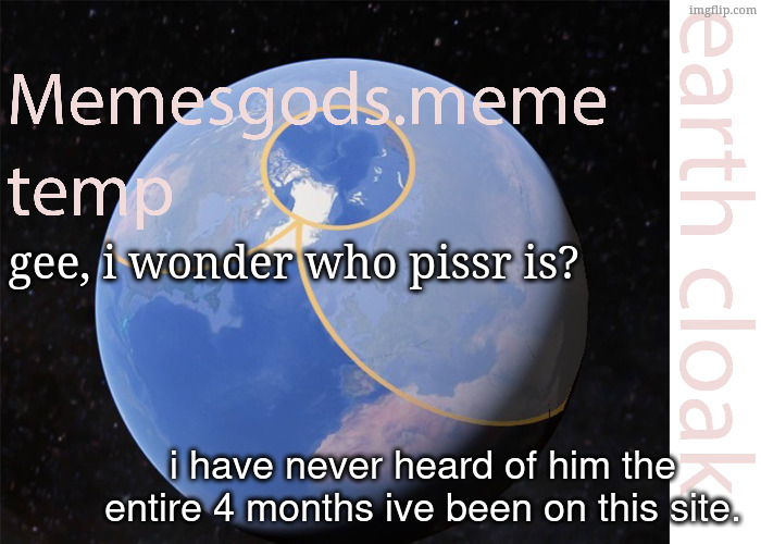 its a joke, obvoiusly. | gee, i wonder who pissr is? i have never heard of him the entire 4 months ive been on this site. | image tagged in memesgods meme temp | made w/ Imgflip meme maker