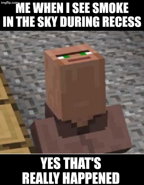 Minecraft Villager Looking Up | Me when I see smoke in the sky during recess; Yes that's really Happened | image tagged in minecraft villager looking up | made w/ Imgflip meme maker