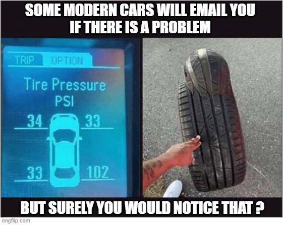 What Is That Thudding Sound ? | some Modern cars will email you
if there is a problem; But surely you would notice that ? | image tagged in cars,tyres,tires,too much,pressure | made w/ Imgflip meme maker