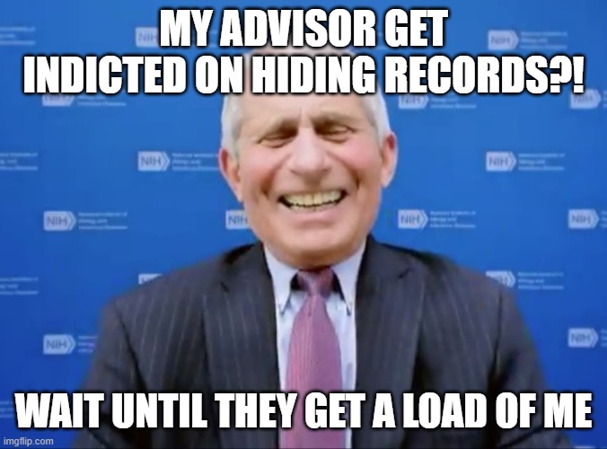 Fauci laughs at the suckers | my advisor get indicted on hiding records?! wait until they get a load of me | image tagged in fauci laughs at the suckers | made w/ Imgflip meme maker