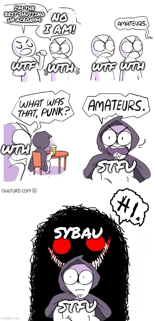 I love sybau ngl | I'm the best shutting up acronym! No I am! Wth; Wtf; Wtf; Wth; Wth; Stfu; Sybau; Stfu | image tagged in amateurs 3 0,amateurs,wtf,wth,stfu,sybau | made w/ Imgflip meme maker