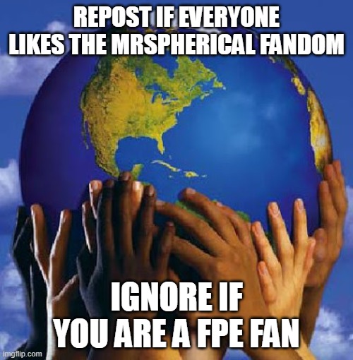 stop racism! :) | repost if everyone likes the mrspherical fandom; ignore if you are a fpe fan | image tagged in end racism 2017 | made w/ Imgflip meme maker