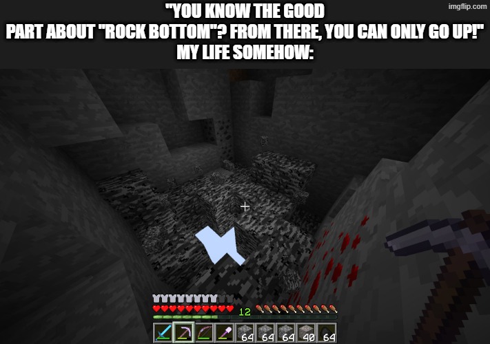 ... | "You know the good part about "rock bottom"? From there, you can only go up!"

My life somehow: | image tagged in broken bedrock,minecraft,life,hard | made w/ Imgflip meme maker