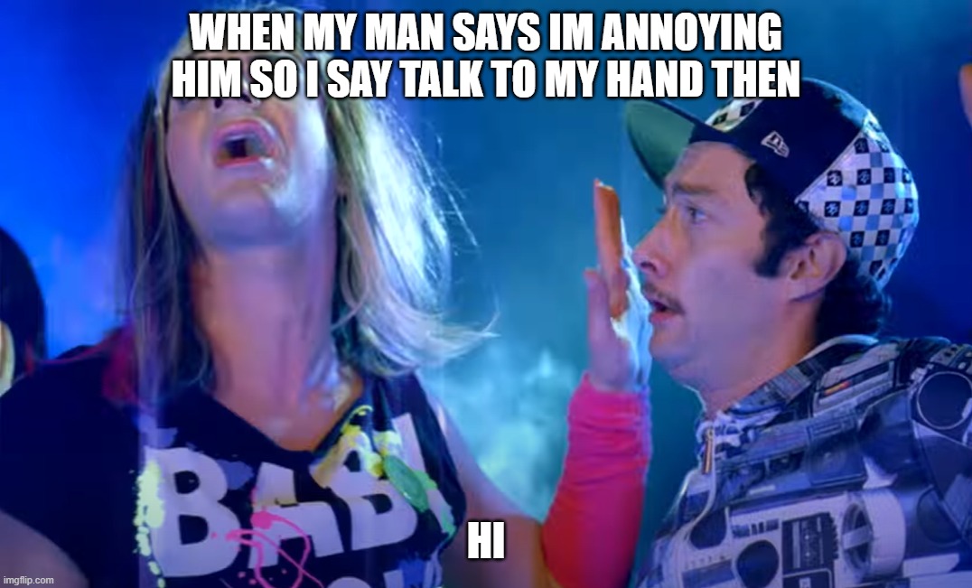 Talk to my hand | when my man says im annoying him so i say talk to my hand then; Hi | image tagged in talk to my hand | made w/ Imgflip meme maker