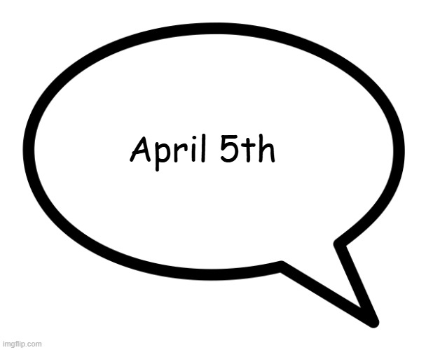 free thinking | April 5th | image tagged in speech bubble transparent | made w/ Imgflip meme maker