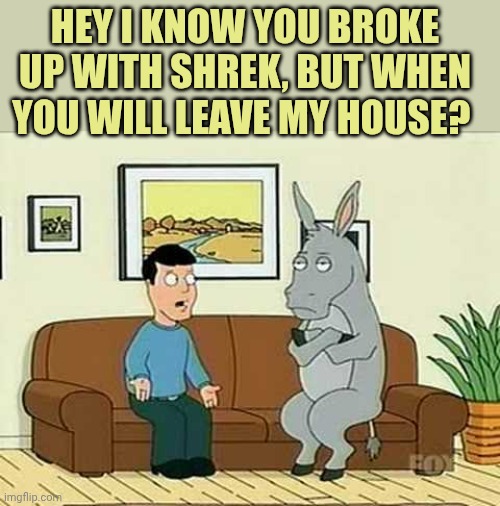 Stubborn Donkey | Hey i know you broke up with Shrek, but when you will leave my house? | image tagged in stubborn donkey | made w/ Imgflip meme maker