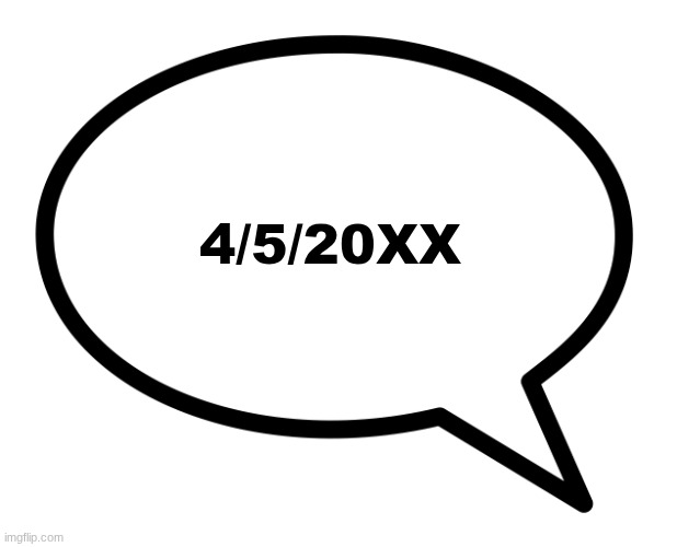 speech bubble transparent | 4/5/20XX | image tagged in speech bubble transparent | made w/ Imgflip meme maker