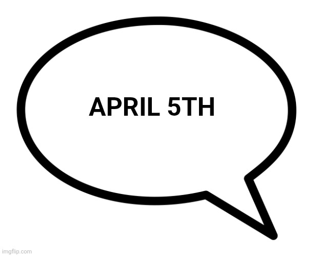 Spread the word | April 5th | image tagged in speech bubble transparent | made w/ Imgflip meme maker