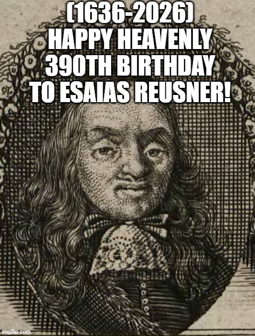 Esaias Reusner's Heavenly 390 Birthday! | (1636-2026)
Happy Heavenly 390th Birthday
To Esaias Reusner! | image tagged in discworld,dads,bernie i am once again asking for your support | made w/ Imgflip meme maker