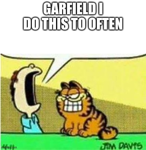 John Yelling at Garfield | garfield I do this to often | image tagged in john yelling at garfield | made w/ Imgflip meme maker