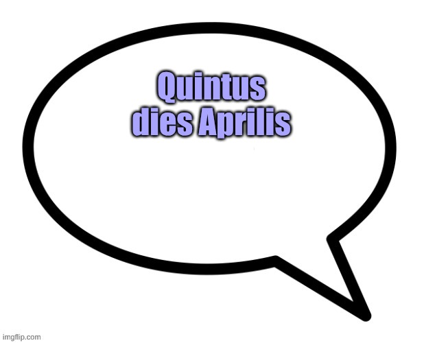 speech bubble | Quintus dies Aprilis | image tagged in speech bubble | made w/ Imgflip meme maker