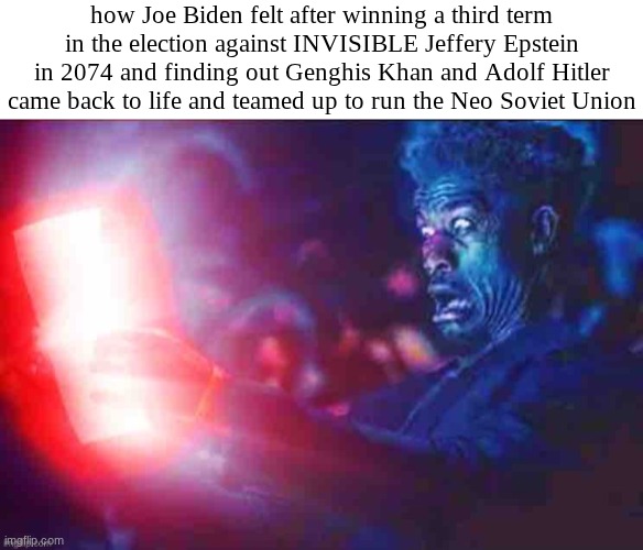 Meme from the future | how Joe Biden felt after winning a third term in the election against INVISIBLE Jeffery Epstein in 2074 and finding out Genghis Khan and Adolf Hitler came back to life and teamed up to run the Neo Soviet Union | image tagged in blank white template,jimmy butler terrified,meme from the future,memes | made w/ Imgflip meme maker
