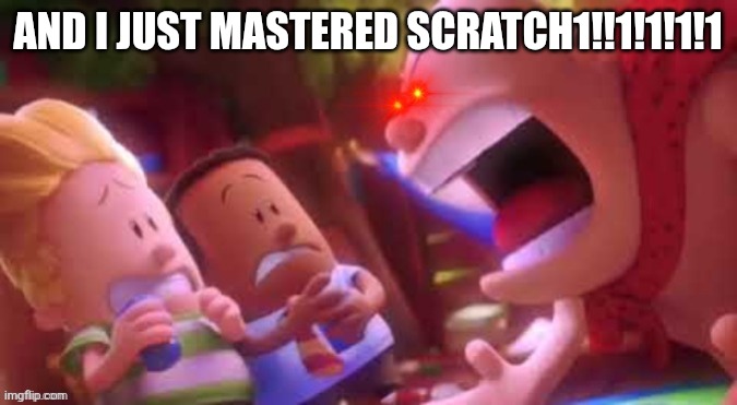 Mr. Krapp yelling | And I just mastered scratch1!!1!1!1!1 | image tagged in mr krapp yelling | made w/ Imgflip meme maker
