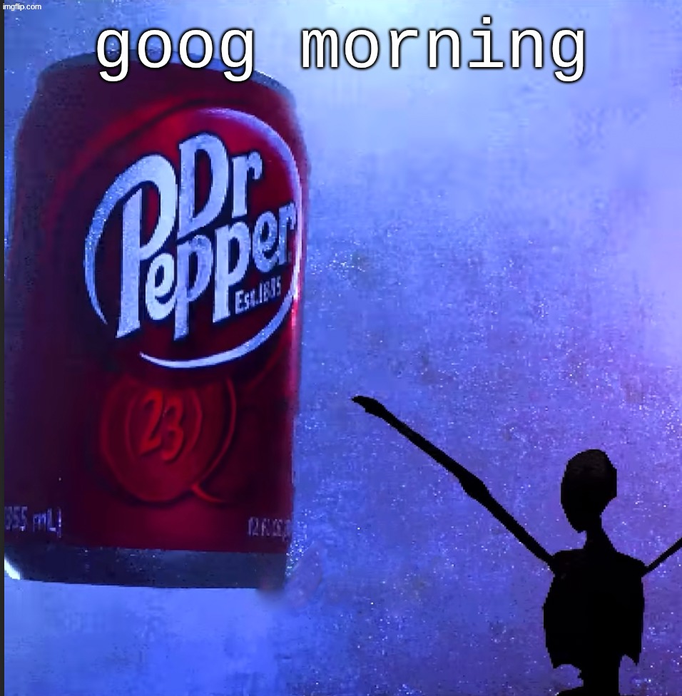 Dr pepper | goog morning | image tagged in dr pepper | made w/ Imgflip meme maker
