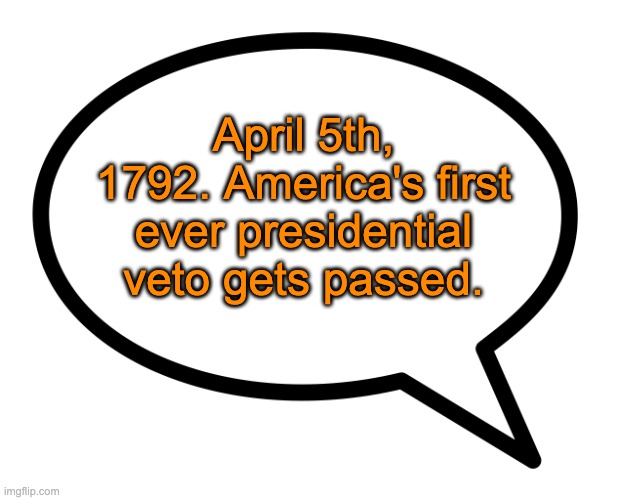speech bubble transparent | April 5th, 1792. America's first ever presidential veto gets passed. | image tagged in speech bubble transparent | made w/ Imgflip meme maker