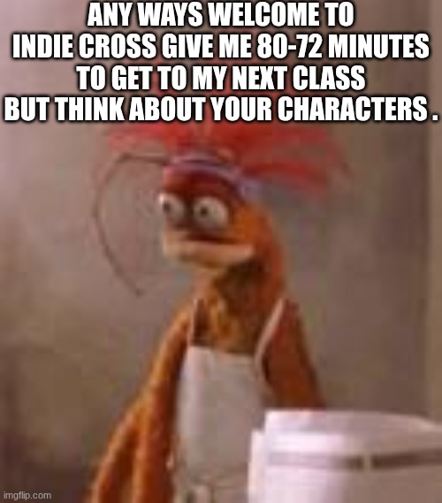 Pepe muppet | any ways welcome to indie cross give me 80-72 minutes to get to my next class but think about your characters . | image tagged in pepe muppet | made w/ Imgflip meme maker
