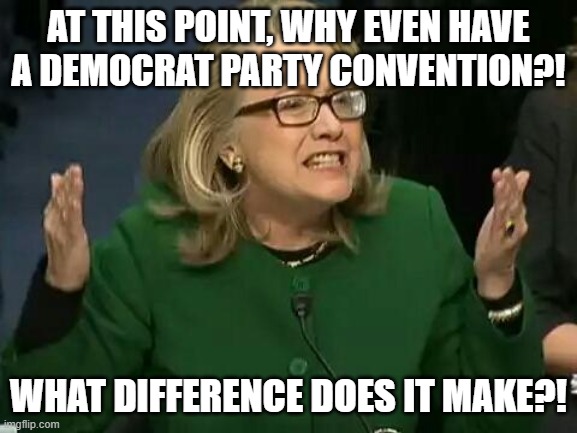 hillary what difference does it make | at this point, why even have a Democrat party convention?! what difference does it make?! | image tagged in hillary what difference does it make | made w/ Imgflip meme maker