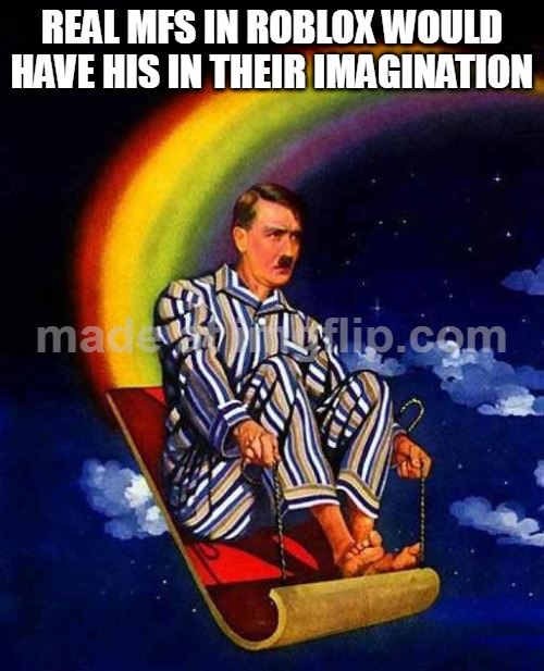 yes. "rainbow carpet" is on roblox. | real mfs in roblox would have his in their imagination | image tagged in random hitler,roblox,nostalgia,funny | made w/ Imgflip meme maker