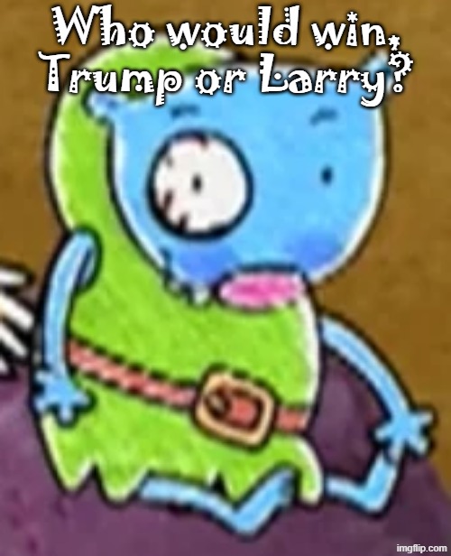 Goofy ass blue guy | Who would win, Trump or Larry? | image tagged in goofy ass blue guy | made w/ Imgflip meme maker