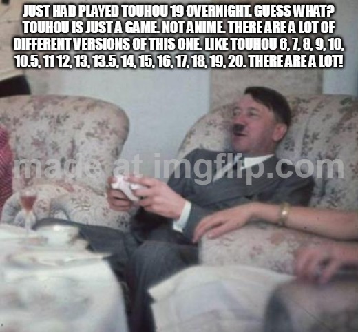 yea i do play touhou | just had played touhou 19 overnight. guess what? touhou is just a game. not anime. there are a lot of different versions of this one. like touhou 6, 7, 8, 9, 10, 10.5, 11 12, 13, 13.5, 14, 15, 16, 17, 18, 19, 20. there are a lot! | image tagged in hitlerxbox,touhou,lol,funny | made w/ Imgflip meme maker