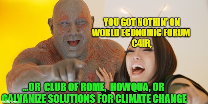 Guardians of the Galaxy: Must be so embarrassed! | You got nothin' on
World Economic Forum 
C4IR, ...or  Club of Rome,  Howqua, or 
Galvanize Solutions for Climate Change | image tagged in guardians of the galaxy must be so embarrassed | made w/ Imgflip meme maker