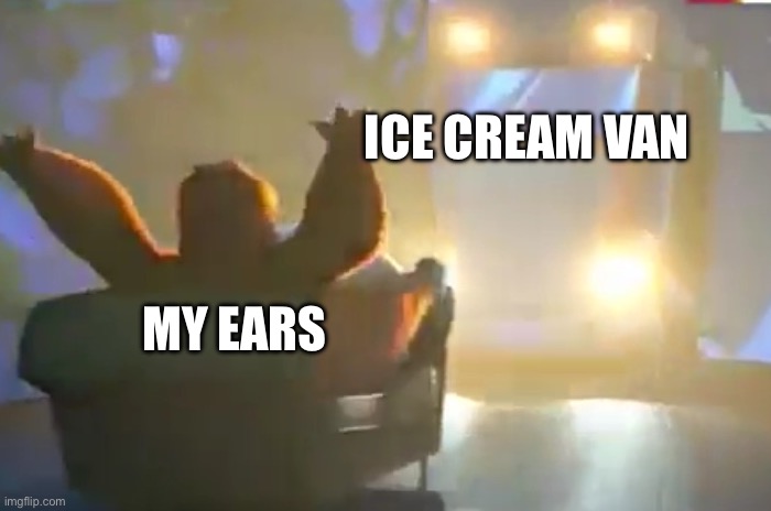 Doing this before it possibly comes round here today | ICE CREAM VAN; MY EARS | image tagged in look out,ice cream truck,loudest things,annoying,hearing | made w/ Imgflip meme maker