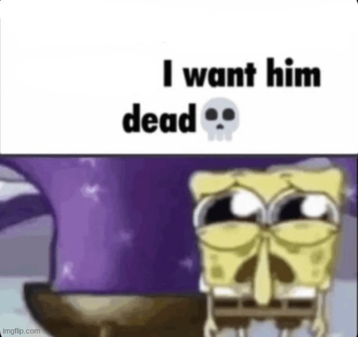 I want him dead Blank Meme Template