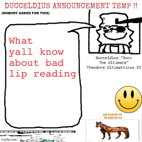 Ducceldius Announcement Temp !! (Nobody asked for this) | What yall know about bad lip reading | image tagged in ducceldius announcement temp nobody asked for this | made w/ Imgflip meme maker