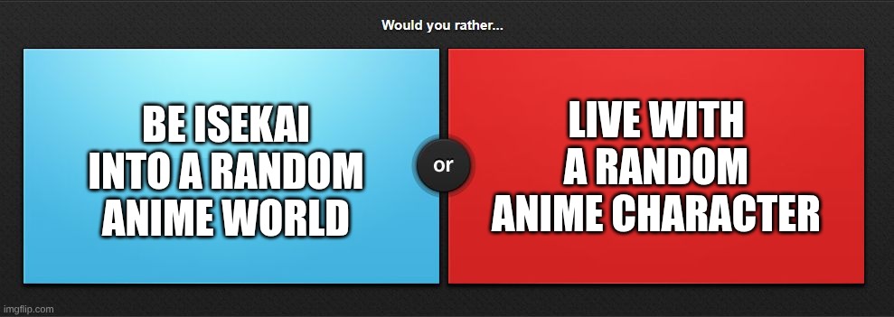 would you rather? | live with a random anime character; be isekai into a random anime world | image tagged in would you rather | made w/ Imgflip meme maker
