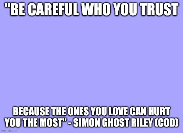 sam's quote temp | "be careful who you trust; because the ones you love can hurt you the most" - simon ghost Riley (COD) | image tagged in sam's quote temp | made w/ Imgflip meme maker