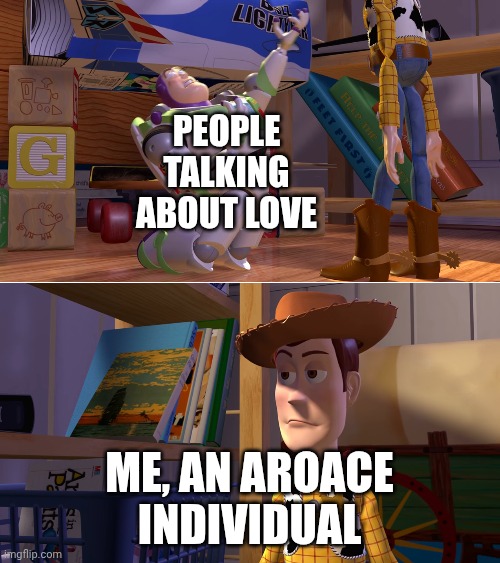 . | People talking about love; Me, an aroace individual | image tagged in toy story buzz overreacting | made w/ Imgflip meme maker
