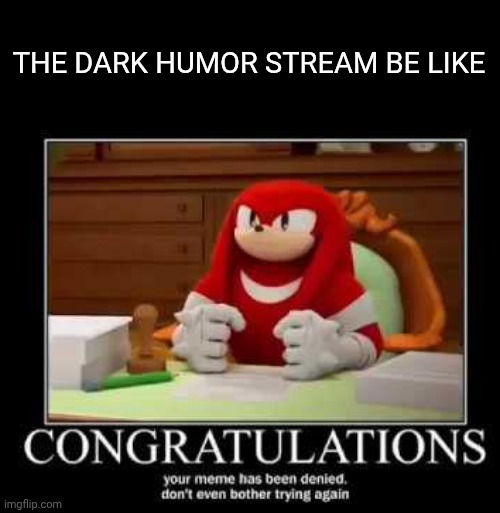 meme disapproved | The dark humor stream be like | image tagged in meme disapproved | made w/ Imgflip meme maker