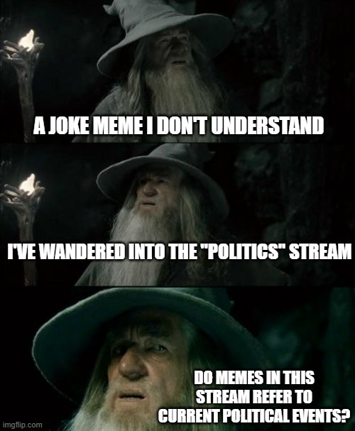 a joke meme I don't understand I've wandered into the "Politics" stream do memes in this stream refer to current political events? | image tagged in memes,confused gandalf | made w/ Imgflip meme maker