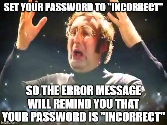 Mind Blown | set your password to "incorrect"; so the error message will remind you that your password is "incorrect" | image tagged in mind blown | made w/ Imgflip meme maker