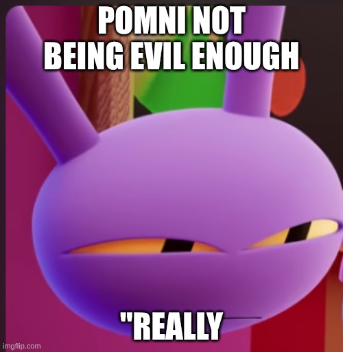 when someone is cringe | pomni not being evil enough; "really | image tagged in not doing right | made w/ Imgflip meme maker