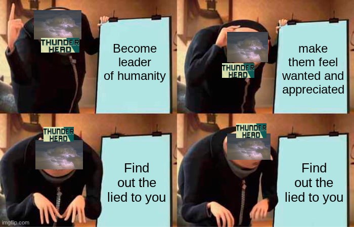 Gru's Plan Meme | Become leader of humanity; make them feel wanted and appreciated; Find out the lied to you; Find out the lied to you | image tagged in memes,gru's plan | made w/ Imgflip meme maker