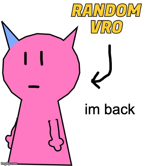 RANDOM VRO | im back | image tagged in random vro | made w/ Imgflip meme maker