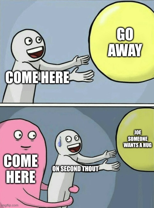 Running Away Balloon Meme | go away; come here; Joe someone wants a hug; come here; on second thout | image tagged in memes,running away balloon,remix | made w/ Imgflip meme maker