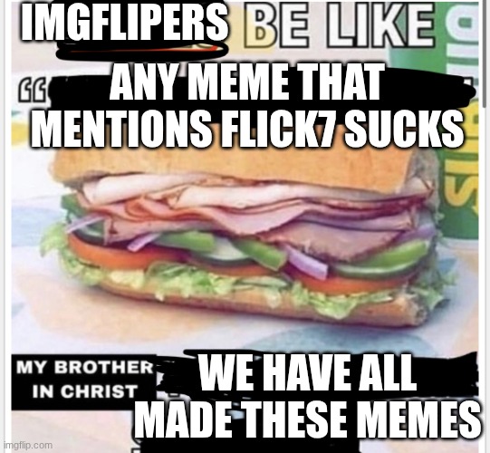 Just saying | imgflipers; any meme that mentions flick7 sucks; we have all made these memes | image tagged in my brother in christ subway,flick7,memes,funny | made w/ Imgflip meme maker
