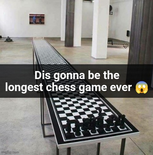Longest chess game so far | Dis gonna be the longest chess game ever 😱 | image tagged in chess | made w/ Imgflip meme maker
