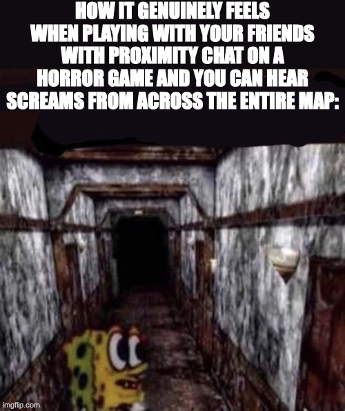 just sign off bro | how it genuinely feels when playing with your friends with proximity chat on a horror game and you can hear screams from across the entire map: | image tagged in aw hell nah spunch bob took 40 benadryls no text | made w/ Imgflip meme maker