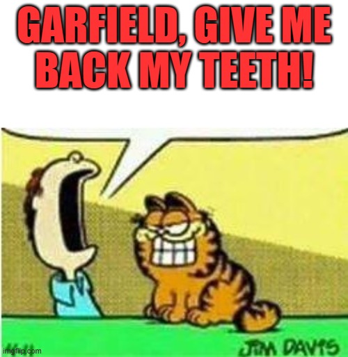 Jon wants his teeth back | GARFIELD, GIVE ME
BACK MY TEETH! | image tagged in john yelling at garfield,no teeth,stealing,theft,prank,joke | made w/ Imgflip meme maker