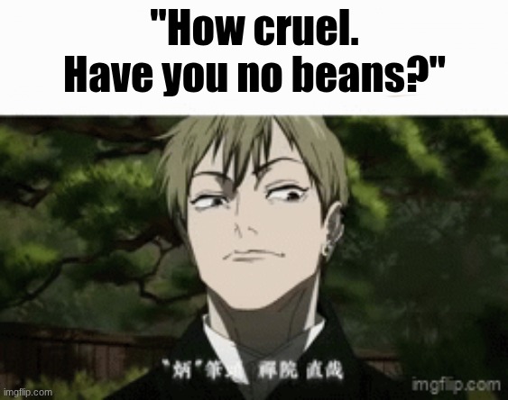 "How cruel.
Have you no beans?" | made w/ Imgflip meme maker
