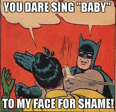 Batman Slapping Robin | YOU DARE SING "BABY"  TO MY FACE FOR SHAME! | image tagged in memes,batman slapping robin | made w/ Imgflip meme maker