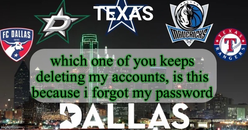 I have something to say | which one of you keeps deleting my accounts, is this because i forgot my password | image tagged in i have something to say | made w/ Imgflip meme maker