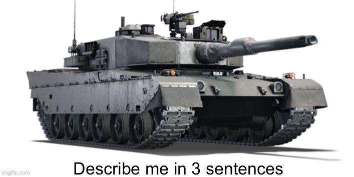 Type 90 | Describe me in 3 sentences | image tagged in type 90 | made w/ Imgflip meme maker