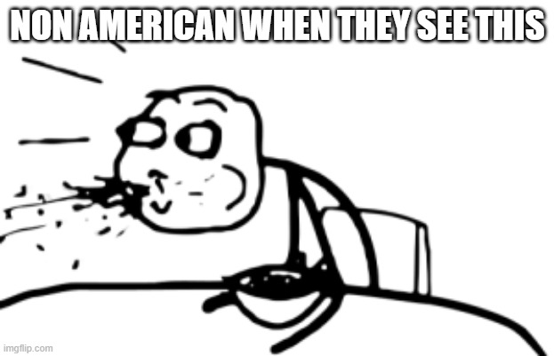 non american when they see this | image tagged in spitting out food | made w/ Imgflip meme maker