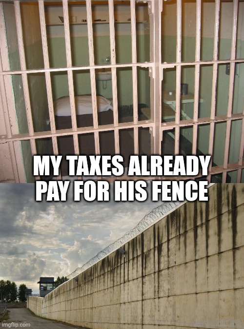 My taxes already pay for his fence | image tagged in prison cell,prison wall | made w/ Imgflip meme maker